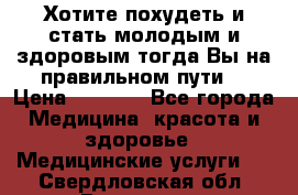 Хотите похудеть и стать молодым и здоровым,тогда Вы на правильном пути! › Цена ­ 1 000 - Все города Медицина, красота и здоровье » Медицинские услуги   . Свердловская обл.,Волчанск г.